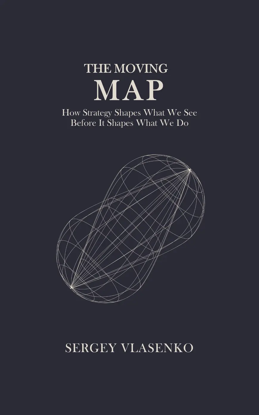 The Moving Map: How Strategy Shapes What We See Before It Shapes What We Do — book cover